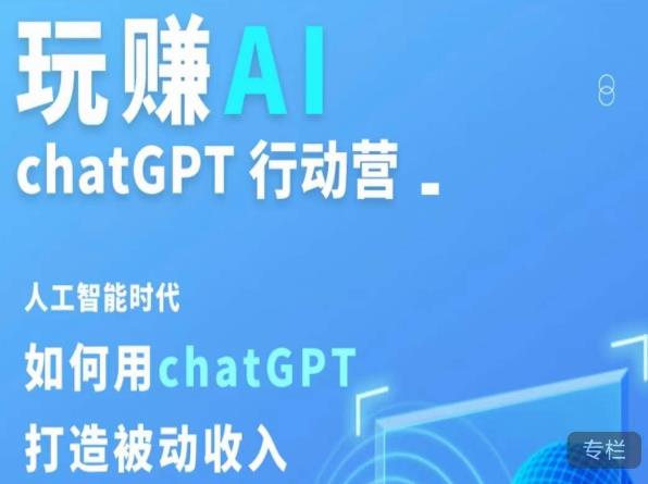 玩赚AI ChatGPT行动营，人工智能时代如何用ChatGPT打造被动收入