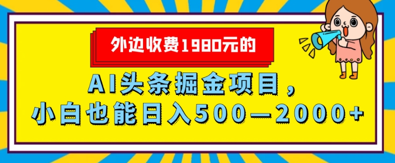 外面收费1980的，AI头条掘金项目，小白也能日入500—2000+