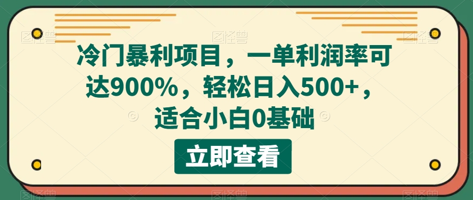 冷门暴利项目，一单利润率可达900%，轻松日入500+，适合小白0基础