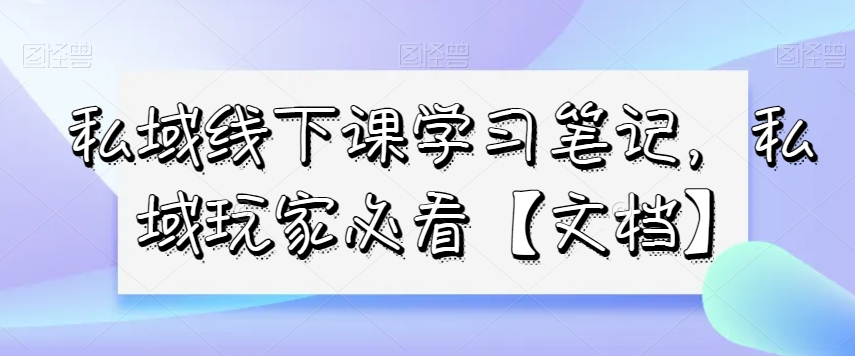 私域线下课学习笔记，​私域玩家必看【文档】