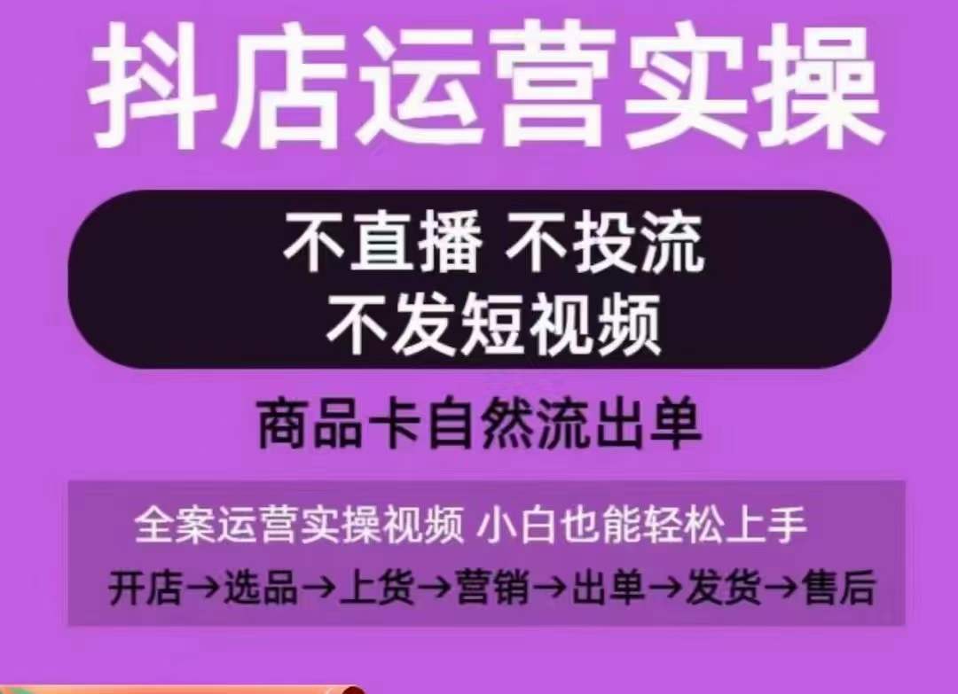 抖店运营实操课，从0-1起店视频全实操，不直播、不投流、不发短视频，商品卡自然流出单