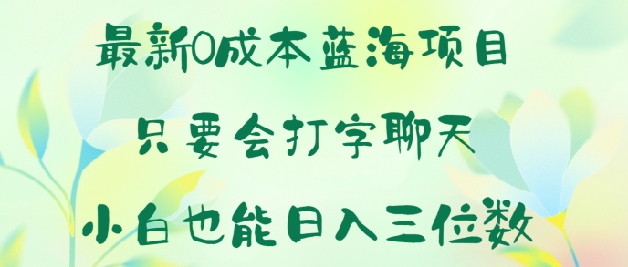 最新0成本蓝海项目 只要会打字聊天 小白也能日入一张