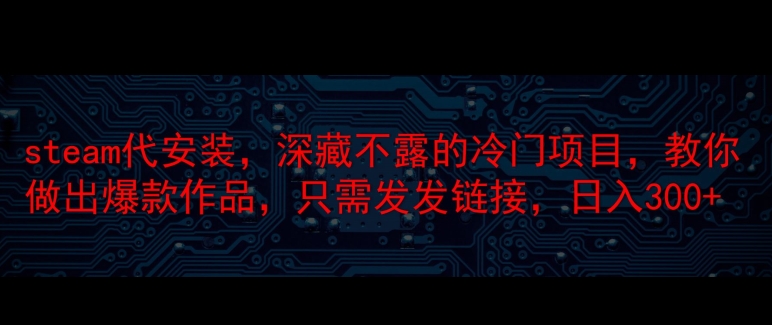 steam代安装，深藏不漏的冷门项目，教你做出爆款作品，只需发发链接，日入300+