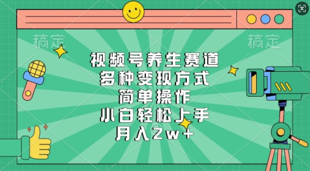 视频号养生赛道，多种变现方式，简单操作，小白轻松上手，月入过w