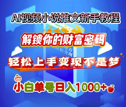 AI视频小说推文新手教程，解锁你的财富密码，轻松上手变现不是梦，小白单号日入几张