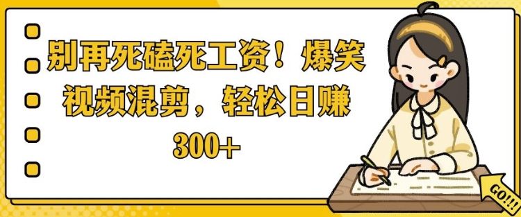 别再死磕死工资，爆笑视频混剪，轻松日入 3张