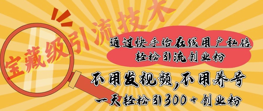 快手宝藏级引流技术，不用发视频，不用养号，纯纯搬砖操作，一天能引300 + 创业粉